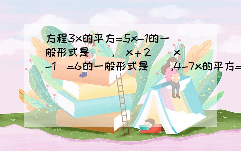 方程3x的平方=5x-1的一般形式是（）,（x＋2）（x-1）=6的一般形式是（）,4-7x的平方=0的一般形式是（）.