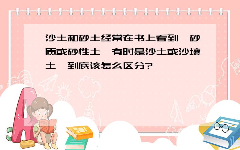 沙土和砂土经常在书上看到,砂质或砂性土,有时是沙土或沙壤土,到底该怎么区分?