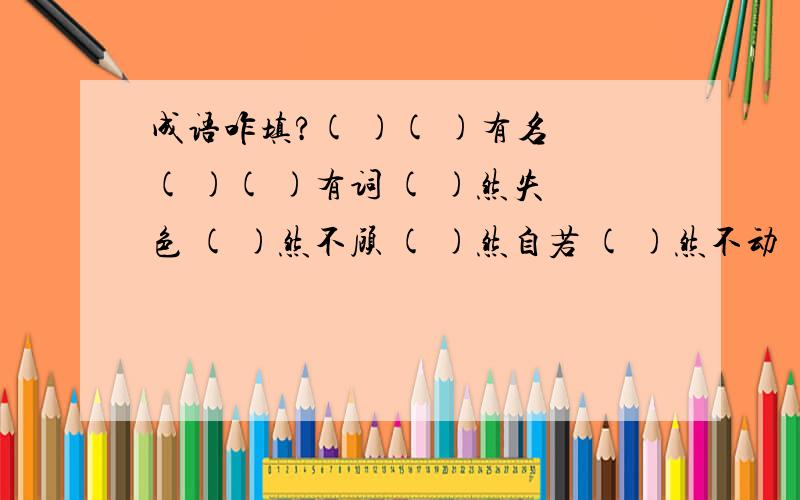 成语咋填?( )( )有名 ( )( )有词 ( )然失色 ( )然不顾 ( )然自若 ( )然不动 ( )然成风