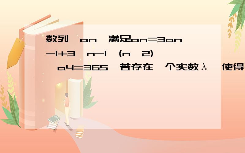 数列{an}满足an=3an-1+3^n-1,(n≥2),a4=365,若存在一个实数λ,使得{(an+λ)/3^n}为等差数列,求λ的值