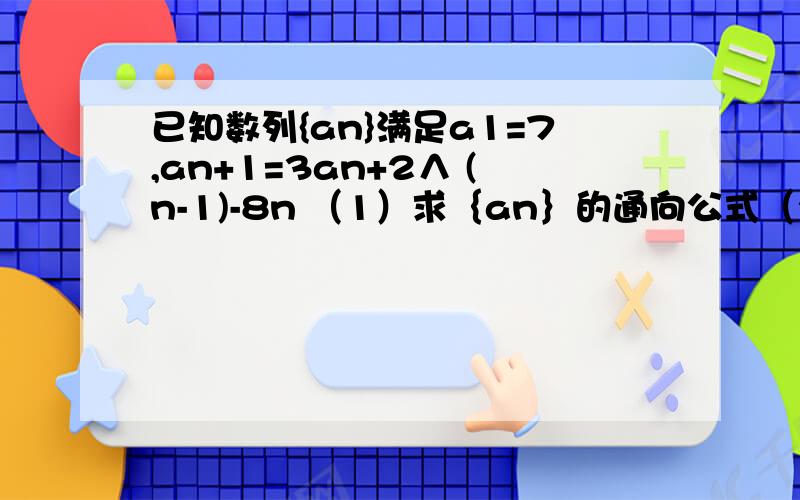 已知数列{an}满足a1=7,an+1=3an+2∧ (n-1)-8n （1）求｛an｝的通向公式（2）记Sn=a1+a2+a3+a4+.+an