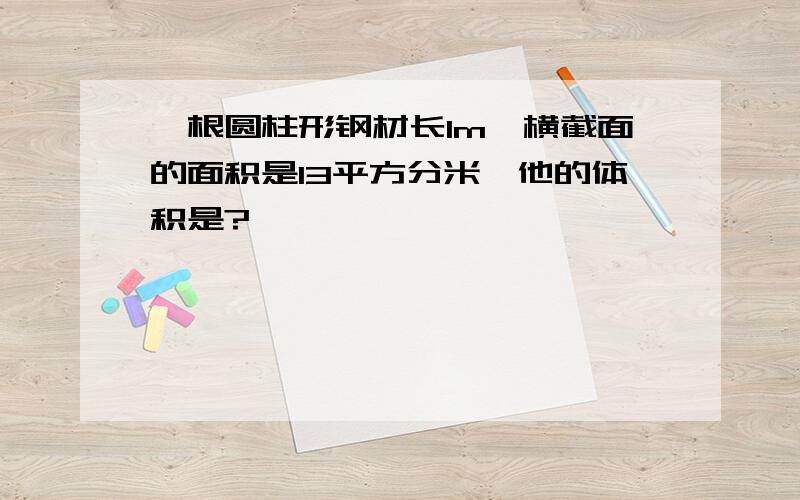 一根圆柱形钢材长1m,横截面的面积是13平方分米,他的体积是?