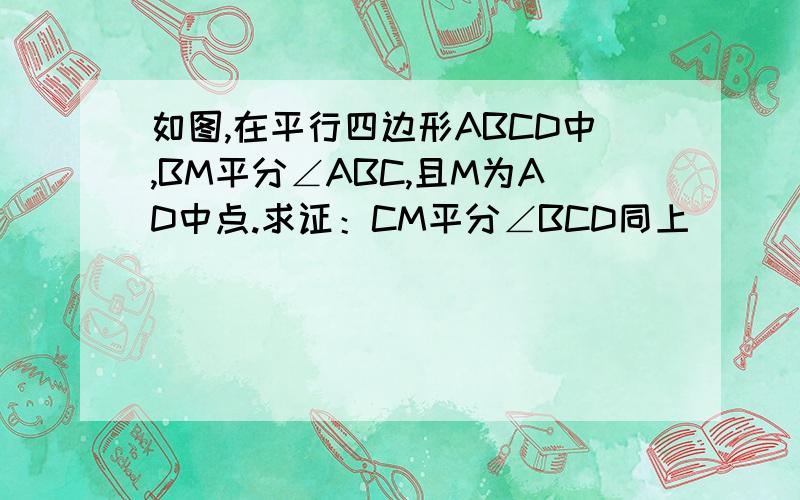 如图,在平行四边形ABCD中,BM平分∠ABC,且M为AD中点.求证：CM平分∠BCD同上