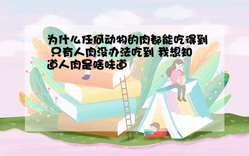 为什么任何动物的肉都能吃得到 只有人肉没办法吃到 我想知道人肉是啥味道