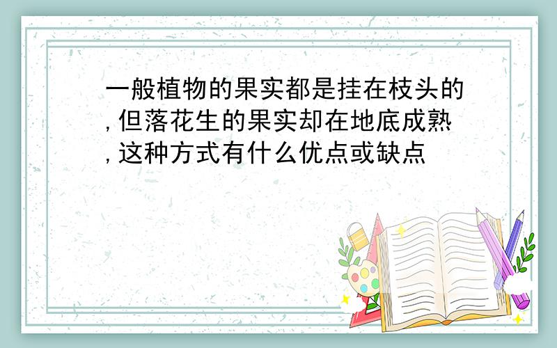 一般植物的果实都是挂在枝头的,但落花生的果实却在地底成熟,这种方式有什么优点或缺点