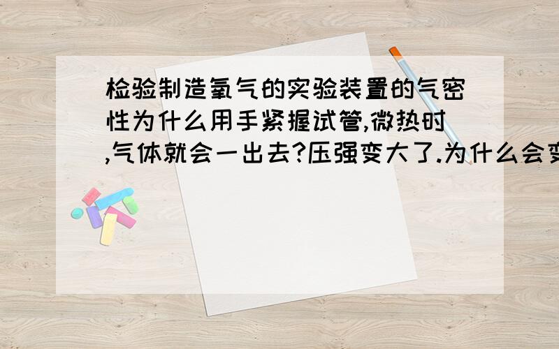 检验制造氧气的实验装置的气密性为什么用手紧握试管,微热时,气体就会一出去?压强变大了.为什么会变大.为什么热涨就会变大