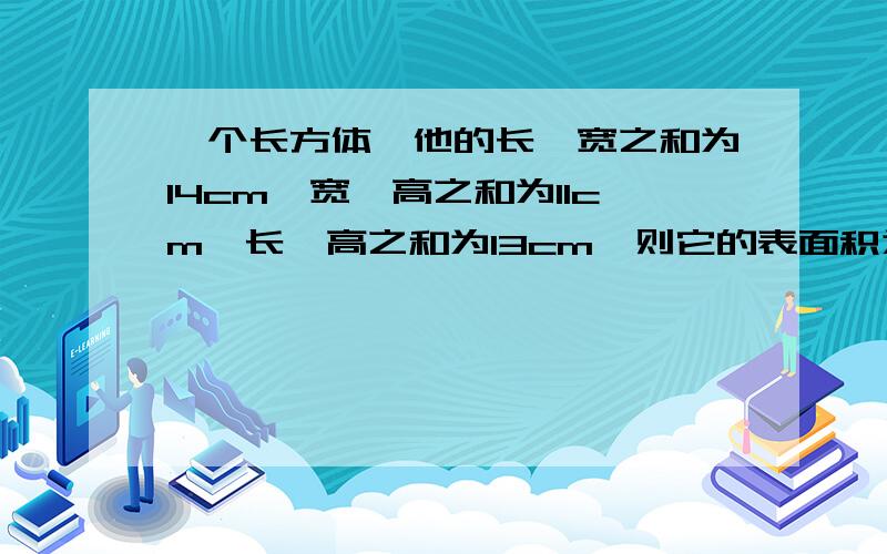 一个长方体,他的长、宽之和为14cm,宽、高之和为11cm,长、高之和为13cm,则它的表面积为?cm的平方,体积呢?