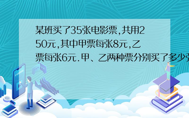 某班买了35张电影票,共用250元,其中甲票每张8元,乙票每张6元.甲、乙两种票分别买了多少张?试列出方程