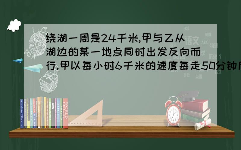 绕湖一周是24千米,甲与乙从湖边的某一地点同时出发反向而行.甲以每小时6千米的速度每走50分钟后休息10分钟,已以每小时4千米的速度每走1小时后休息5分钟,问他们两人出发多少小时第一次