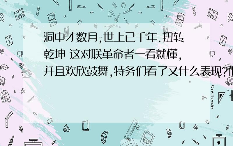 洞中才数月,世上已千年.扭转乾坤 这对联革命者一看就懂,并且欢欣鼓舞,特务们看了又什么表现?他们为什