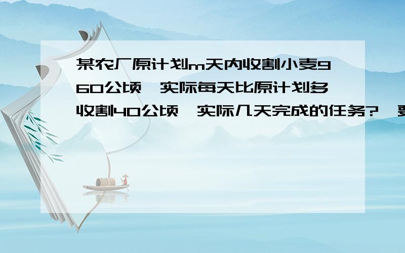 某农厂原计划m天内收割小麦960公顷,实际每天比原计划多收割40公顷,实际几天完成的任务?,要求最终答案帮忙一下了,作业不会别忘了约分到最后阿