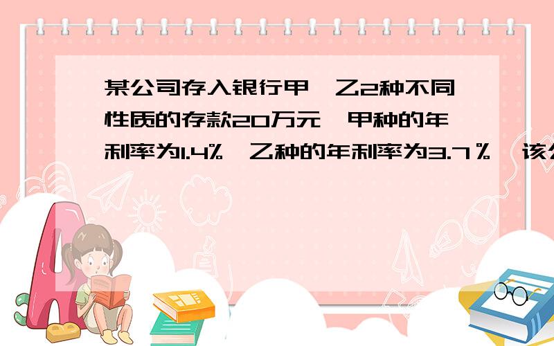 某公司存入银行甲,乙2种不同性质的存款20万元,甲种的年利率为1.4%,乙种的年利率为3.7％,该公司一年共得息6250元,求甲乙2种存款各多少万元?