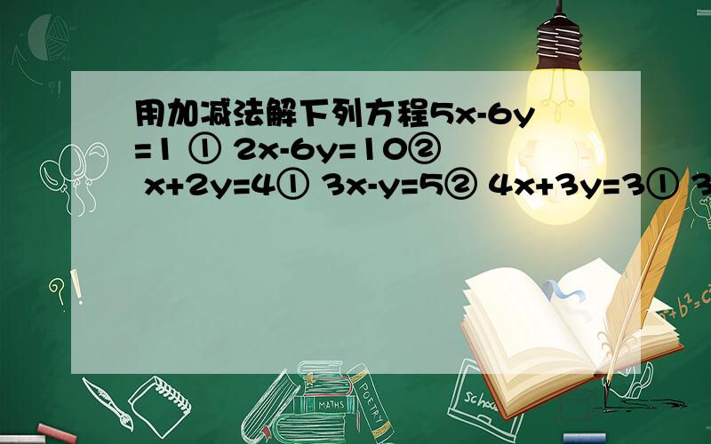 用加减法解下列方程5x-6y=1 ① 2x-6y=10② x+2y=4① 3x-y=5② 4x+3y=3① 3x-2y=15② 2x+3y=12① 3x+4y=17②