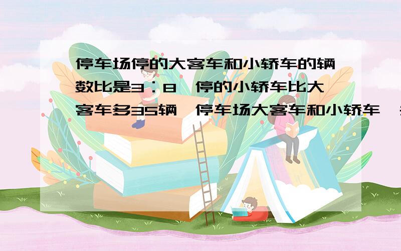 停车场停的大客车和小轿车的辆数比是3：8,停的小轿车比大客车多35辆,停车场大客车和小轿车一共多少辆?