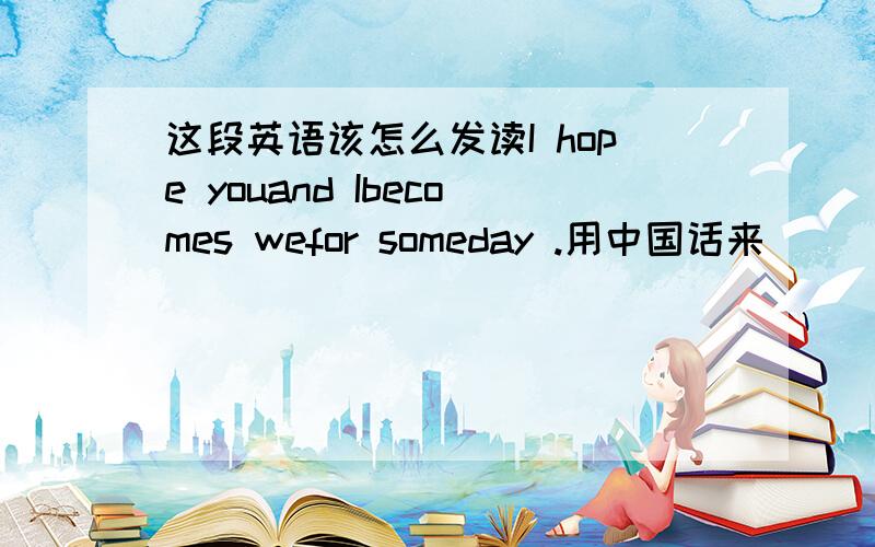 这段英语该怎么发读I hope youand Ibecomes wefor someday .用中国话来