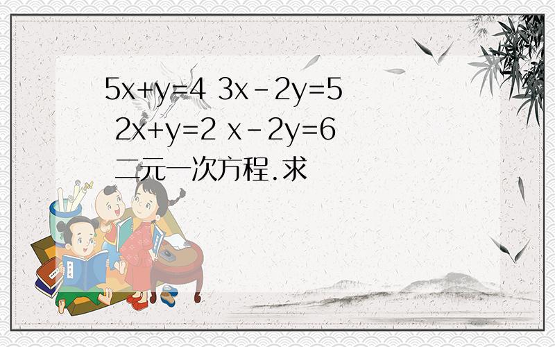 5x+y=4 3x-2y=5 2x+y=2 x-2y=6 二元一次方程.求