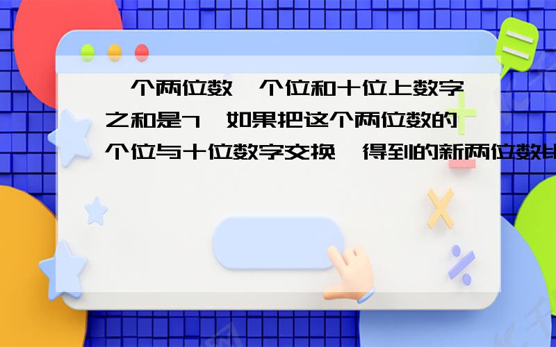 一个两位数,个位和十位上数字之和是7,如果把这个两位数的个位与十位数字交换,得到的新两位数比原数大27,求原来这个数,