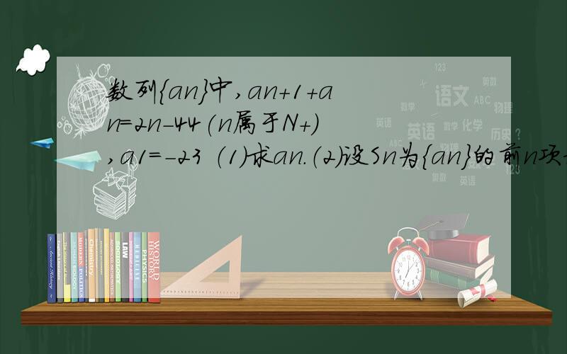 数列{an}中,an+1+an=2n－44(n属于N+),a1=-23 （1）求an.（2）设Sn为{an}的前n项和,求Sn（n+1是a角标)特别是第二问