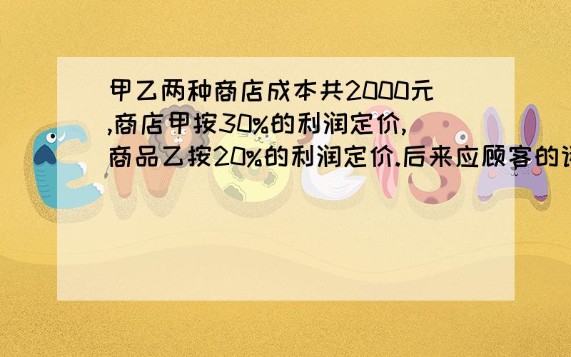 甲乙两种商店成本共2000元,商店甲按30%的利润定价,商品乙按20%的利润定价.后来应顾客的请求,两种商品都按定价打9折出售,结果仍获得利润277元,甲、乙商品的成本各是多少元?