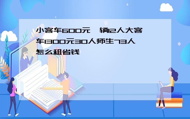 小客车600元一辆12人大客车1300元30人师生73人怎么租省钱