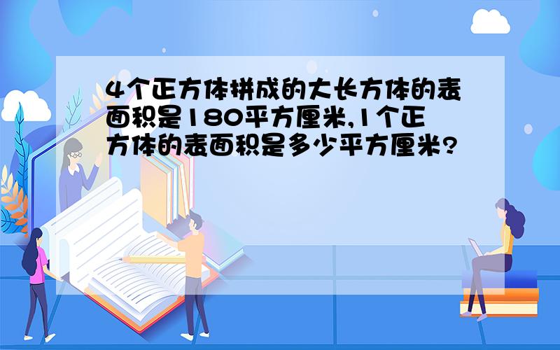 4个正方体拼成的大长方体的表面积是180平方厘米,1个正方体的表面积是多少平方厘米?