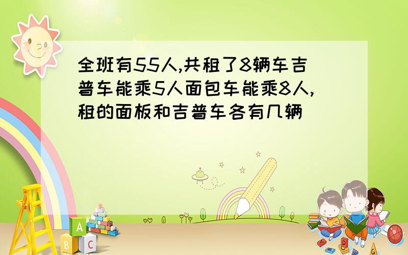 全班有55人,共租了8辆车吉普车能乘5人面包车能乘8人,租的面板和吉普车各有几辆