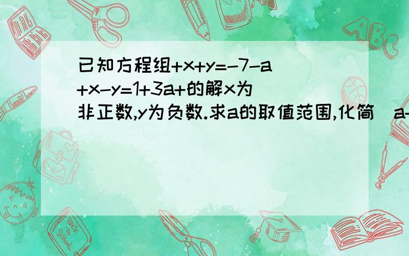 已知方程组+x+y=-7-a+x-y=1+3a+的解x为非正数,y为负数.求a的取值范围,化简|a+1|+|a-2|范围我会求：-2