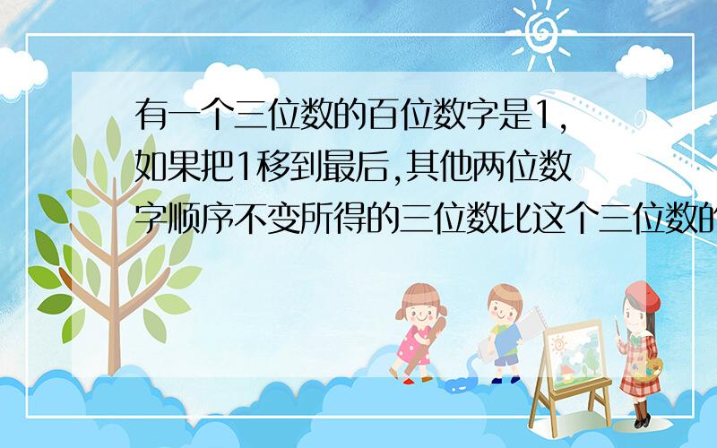 有一个三位数的百位数字是1,如果把1移到最后,其他两位数字顺序不变所得的三位数比这个三位数的2倍少7,求这个三位数.列方程解应用题