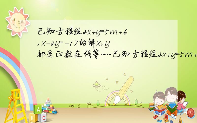 已知方程组2x+y=5m+6,x-2y=-17的解x,y都是正数在线等~~已知方程组2x+y=5m+6,x-2y=-17的解x,y都是正数，求m的取值范围