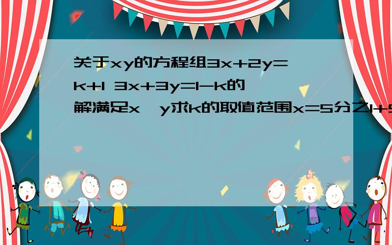 关于xy的方程组3x+2y=k+1 3x+3y=1-k的解满足x≥y求k的取值范围x=5分之1+5k y=5分之1-5k对吗？