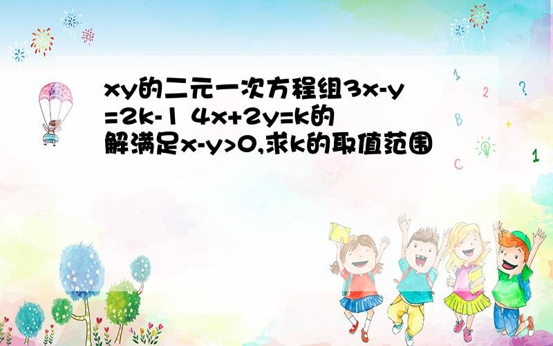 xy的二元一次方程组3x-y=2k-1 4x+2y=k的解满足x-y>0,求k的取值范围