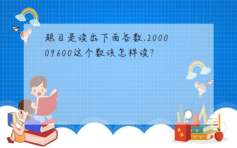 题目是读出下面各数.200009600这个数该怎样读?