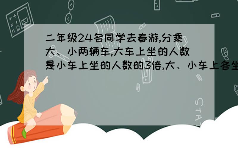 二年级24名同学去春游,分乘大、小两辆车,大车上坐的人数是小车上坐的人数的3倍,大、小车上各坐了多少名