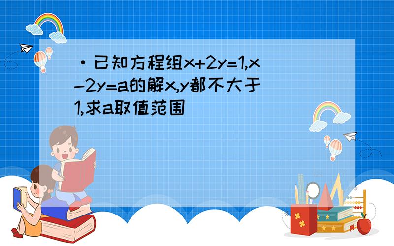 ·已知方程组x+2y=1,x-2y=a的解x,y都不大于1,求a取值范围