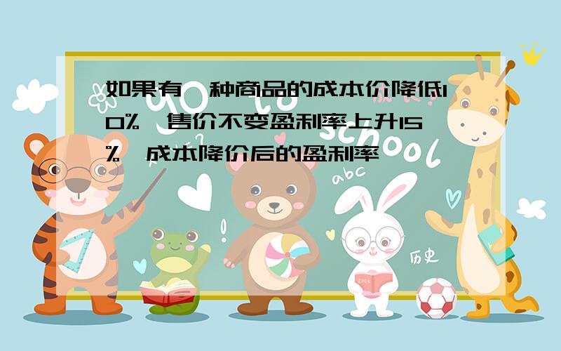 如果有一种商品的成本价降低10%,售价不变盈利率上升15%,成本降价后的盈利率