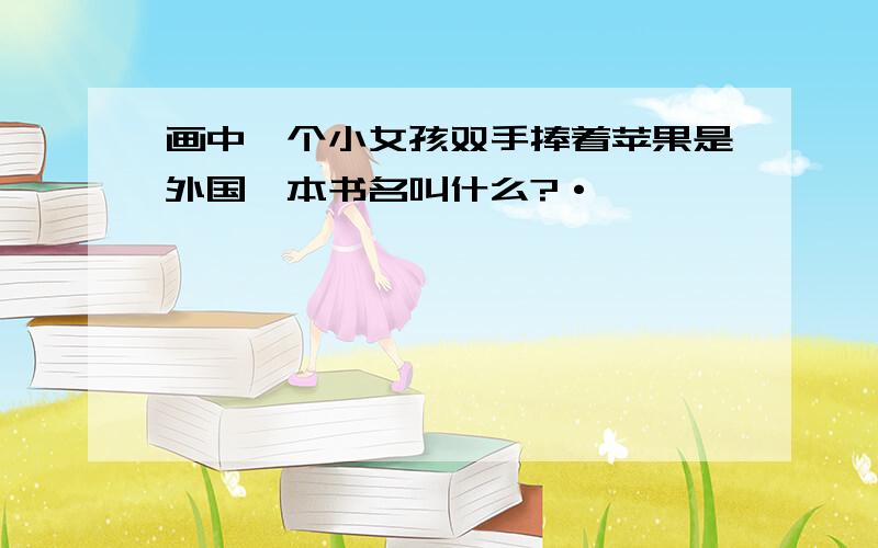 画中一个小女孩双手捧着苹果是外国一本书名叫什么?·