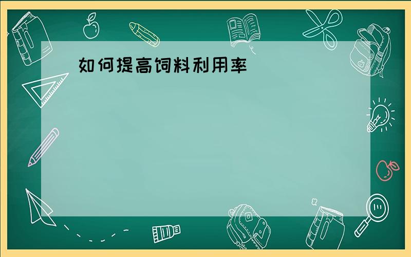 如何提高饲料利用率