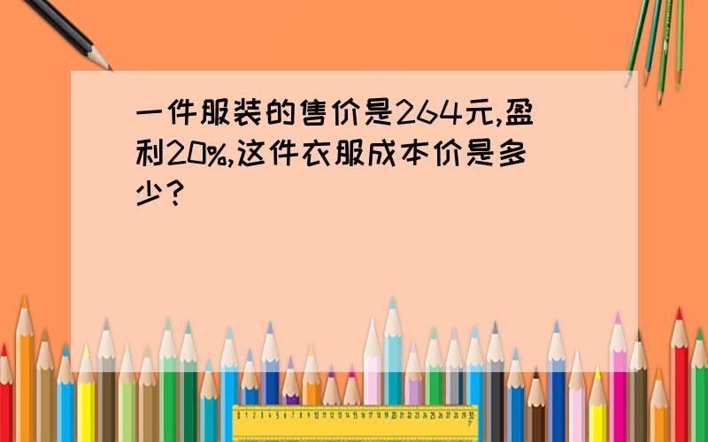 一件服装的售价是264元,盈利20%,这件衣服成本价是多少?