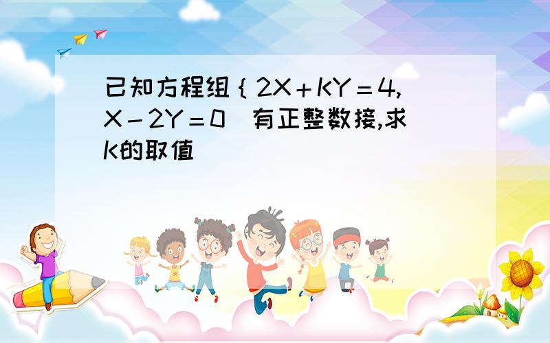 已知方程组｛2X＋KY＝4,X－2Y＝0．有正整数接,求K的取值