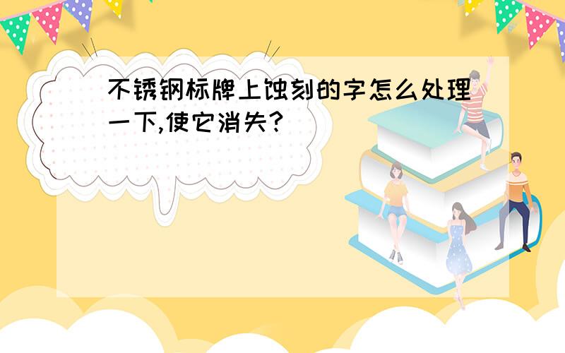 不锈钢标牌上蚀刻的字怎么处理一下,使它消失?