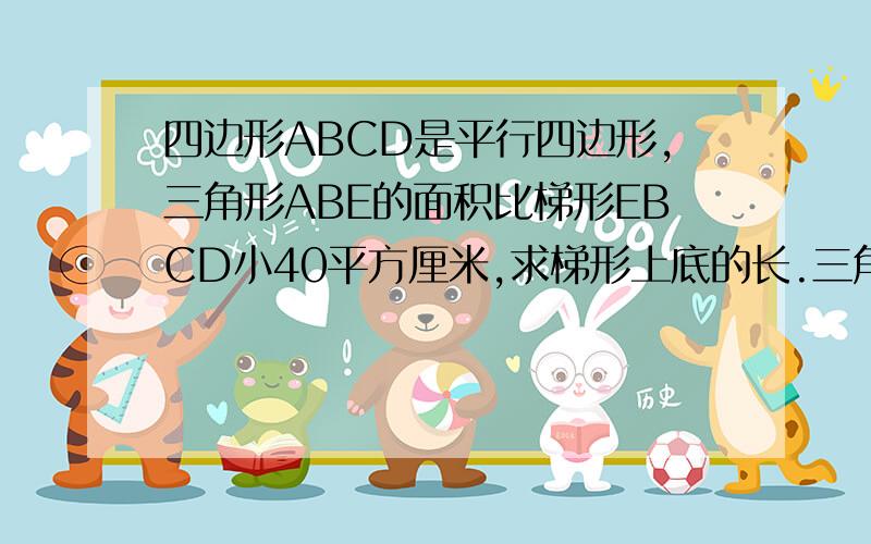 四边形ABCD是平行四边形,三角形ABE的面积比梯形EBCD小40平方厘米,求梯形上底的长.三角形ABE的高是8厘米