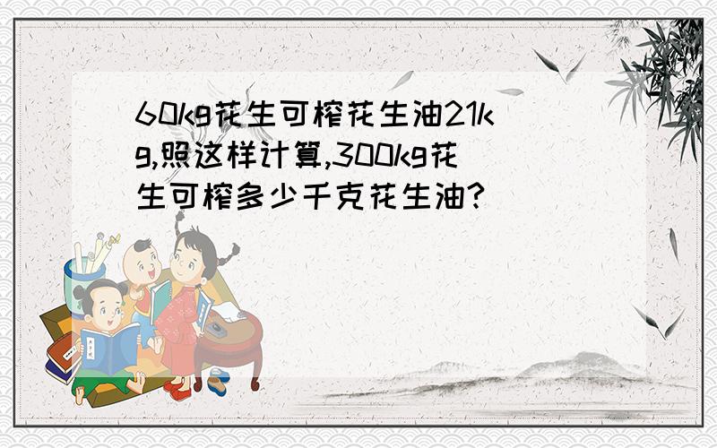 60kg花生可榨花生油21kg,照这样计算,300kg花生可榨多少千克花生油?