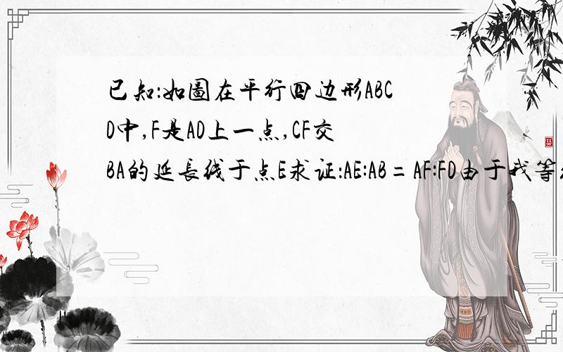 已知：如图在平行四边形ABCD中,F是AD上一点,CF交BA的延长线于点E求证：AE:AB=AF:FD由于我等级比较低,我无法把图片插入.