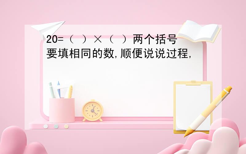 20=（ ）×（ ）两个括号要填相同的数,顺便说说过程,