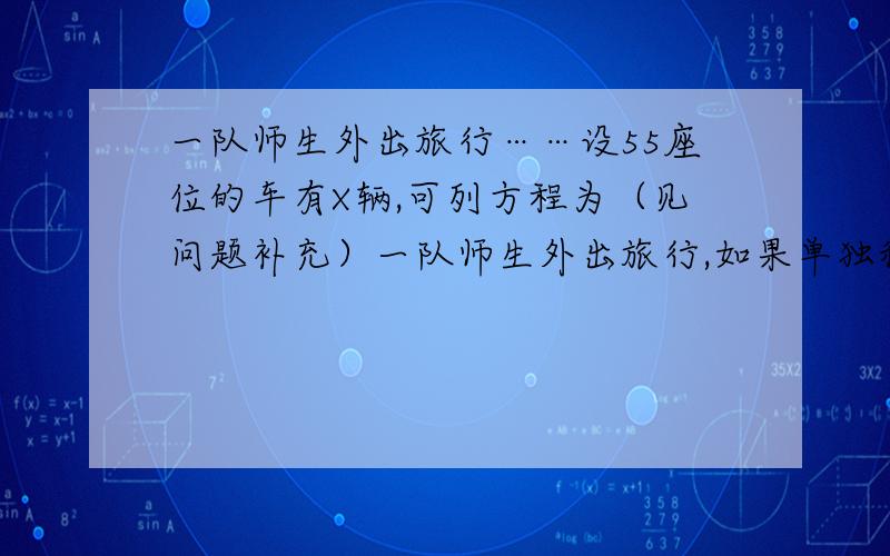 一队师生外出旅行……设55座位的车有X辆,可列方程为（见问题补充）一队师生外出旅行,如果单独租用55座位的车若干辆,则多余24个座位；如果单独租用50座位的车,则要多租一辆,但少了6人没