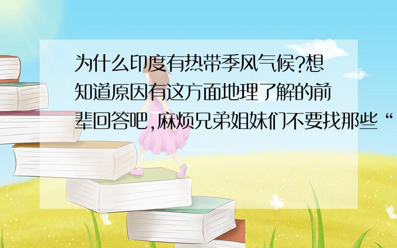 为什么印度有热带季风气候?想知道原因有这方面地理了解的前辈回答吧,麻烦兄弟姐妹们不要找那些“同为热带季风气候,印度的年均气温高于马来群岛的气温”或者和中南半岛的热带季风气