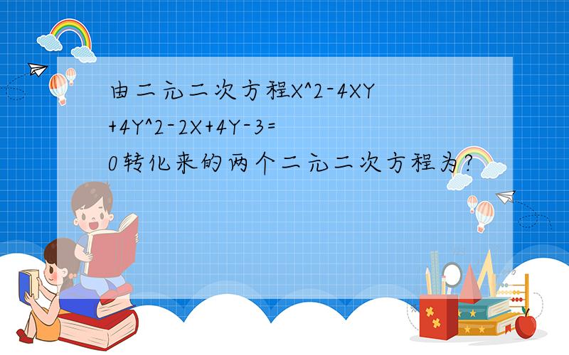 由二元二次方程X^2-4XY+4Y^2-2X+4Y-3=0转化来的两个二元二次方程为?