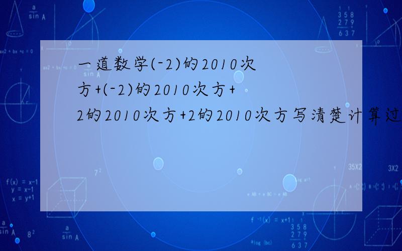 一道数学(-2)的2010次方+(-2)的2010次方+2的2010次方+2的2010次方写清楚计算过程