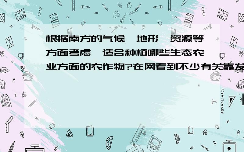 根据南方的气候,地形,资源等方面考虑,适合种植哪些生态农业方面的农作物?在网看到不少有关靠发展生态农业发家至富的新闻,我是川北的,想在本地发展一下生态农业,希望有专业人士能帮助