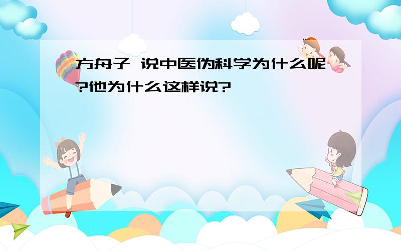 方舟子 说中医伪科学为什么呢?他为什么这样说?